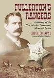 Fullerton`s Rangers: A History of the New Mexico T Mounted Police