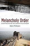 Melancholy Order: Asian Migration and the Globalization of Borders (Columbia Studies in International and Global History)