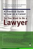 So You Want to Be a Lawyer: A Practical Guide to Law As a Career