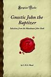 Gnostic John the Baptizer: Selections from the Mandaean John-Book (Forgotten Books) G.R.S. Mead