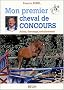 Mon premier cheval de concours : Achat, dressage, entra�nement
