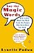 Say the Magic Words: How to Get What You Want from the People Who Have What You Need