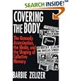 Covering the Body: The Kennedy Assassination, the Media, and the Shaping of Collective Memory by Barbie Zelizer