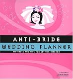 Anti-Bride Wedding Planner: Hip Tools and Tips for Getting Hitched