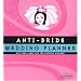Anti-Bride Wedding Planner: Hip Tools and Tips for Getting Hitched