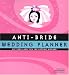 Anti-Bride Wedding Planner: Hip Tools and Tips for Getting Hitched