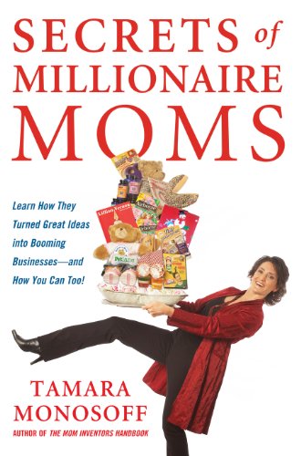 Secrets of Millionaire Moms: Learn How They Turned Great Ideas Into Booming Businesses