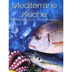 Mediterane K�che: Unwiderstehliche Rezeptideen mit Schritt-f�r-Schritt-Anleitung