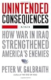 Unintended Consequences: How War in Iraq Strengthened Americas Enemies