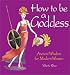 How to Be a Goddess: Ancient Wisdom for Modern Women