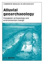 Alluvial Geoarchaeology: Floodplain Archaeology and Environmental Change (Cambridge Manuals in Archaeology)