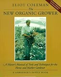 The New Organic Grower: Master's Manual of Tools and Techniques for the Home and Market Gardener (A Gardener's Supply Book)