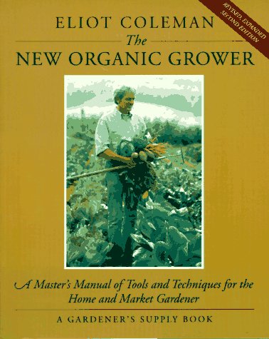 The New Organic Grower: A Master's Manual of Tools and Techniques for the Home and Market Gardener (A Gardener's Supply Book)
