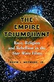 Empire Triumphant: Race, Religion And Rebellion in the Star Wars Films
