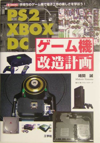 PS2・XBOX・DCゲーム機改造計画―手持ちのゲーム機で電子工作の楽しさを学ぼう! (I・O BOOKS)