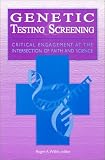 Genetic Testing and Screening
 Critical Engagement at the Intersection of Faith and Science,

