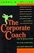 The Corporate Coach: How to Build a Team of Loyal Customers and Happy Employees