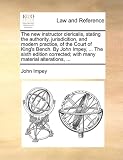 The new instructor clericalis, stating the authority, jurisdicition, and modern practice, of the Court of King's Bench. By John Impey, ... The sixth edition ... with many material alterations, ...