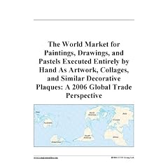The World Market for Paintings, Drawings, and Pastels Executed Entirely by Hand As Artwork, Collages, and Similar Decorative Plaques: A 2006 Global Trade Perspective