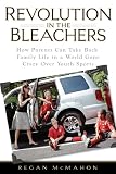 Revolution in the Bleachers: How Parents Can Take Back Family Life in a World Gone CrazyOver Youth Sports Revolution in the Bleachers: How Parents Can Take Back Family Life in a World Gone CrazyOver Youth Sports