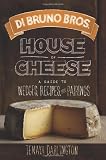 Di Bruno Bros. House of Cheese: A Guide to Wedges, Recipes, and Pairings