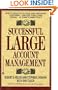 Successful Large Account Management: How to Hold on to Your Most Important Customers - And Keep Them Going Strong - In Today's Marketplace