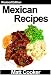 Mexican Recipes - How to Cook Mexican Food Without Wasting More Time - Revised Edition