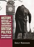 History, heritage and tradition in contemporary British politics : past politics and present histories