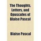 The Thoughts, Letters, and Opuscules of Blaise Pascal by Blaise Pascal