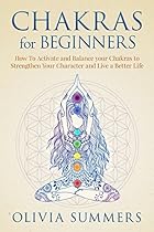 Chakras for Beginners: How to Activate and Balance Your Chakras to Strengthen Your Character and Live a Better Life (Chakra Balancing & Healing For Beginners) Chakras for Beginners: How to Activate and Balance Your Chakras to Strengthen Your Character and Live a Better Life (Chakra Balancing & Healing For Beginners)