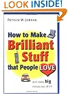 How to Make Brilliant Stuff That People Love ...and Make Big Money Out of It