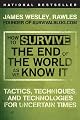 How to Survive the End of the World as We Know It: Tactics, Techniques, and Technologies for Uncertain Times