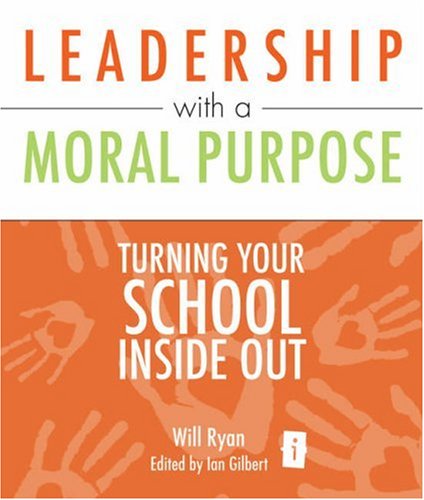 Leadership with a Moral Purpose: Turning Your School Inside Out (Independent Thinking Series)