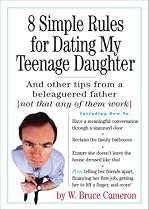 8 Simple Rules for Dating My Teenage Daughter: And Other Tips from a Beleaguered Father (Not That Any of Them Work)
