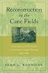 Reconstruction in the Cane Fields: From Slavery to Free Labor in Louisiana's Sugar Parishes, 1862p1880