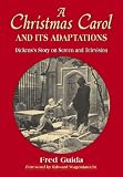 A Christmas Carol And Its Adaptations: A Critical Examination of Dickens`s Story And Its Productions on Screen And Television