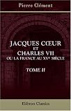 Jacques Coeur et Charles VII, ou la France au XVe si�cle: �tude historique. Tome 2