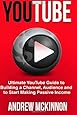 YouTube: Ultimate YouTube Guide To Building A Channel, Audience And To Start Mak