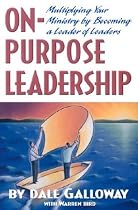 On-Purpose Leadership: Multiplying Your Ministry by Becoming a Leader of Leaders