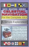 Celestial Navigation for the Complete Idiot: A Simple Explanation Celestial Navigation for the Complete Idiot: A Simple Explanation