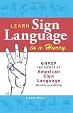 Learn Sign Language in a Hurry: Grasp the Basics of American Sign Language Quickly and Easily