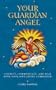 Your Guardian Angel: Connect, Communicate, and Heal with Your Own Divine Companion
