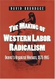 Books : The Making of Western Labor Radicalism: Denver's Organized Workers, 1878-1905 (Working Class in American History)