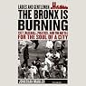 Ladies and Gentlemen, the Bronx Is Burning: 1977, Baseball, Politics, and the Battle for the Soul of a City