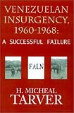 Venezuelan Insurgency, 1960-1968: A Successful Failure (H. Micheal Tarver)