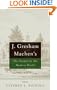 J. Gresham Machen's The Gospel and the Modern World: And Other Short Writings