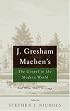 J. Gresham Machen's The Gospel And The Modern World: And Other Short Writings