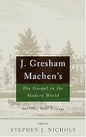 J. Gresham Machen's The Gospel And The Modern World: And Other Short Writings