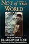 Not of This World: The Life and Teaching of Fr. Seraphim Rose