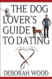 The Dog Lover's Guide to Dating: Using Cold Noses to Find Warm Hearts